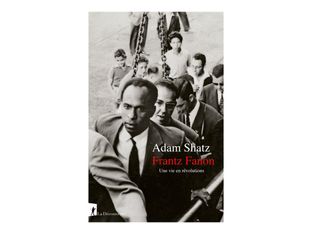 Frantz Fanon - Une vie en révolutions - par Shatz Adam